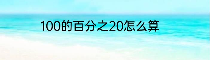 100的百分之20怎么算
