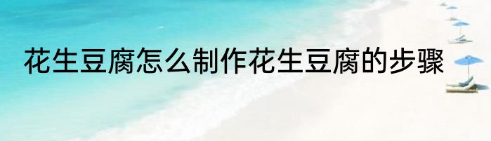 花生豆腐怎么制作花生豆腐的步骤