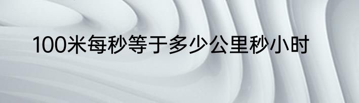 100米每秒等于多少公里秒小时