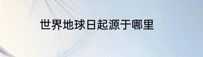 世界地球日起源于哪里
