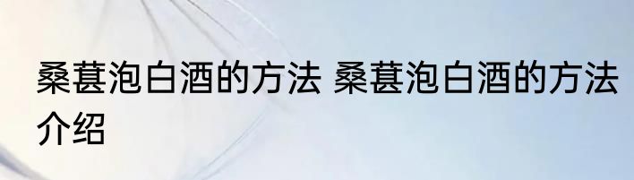 桑葚泡白酒的方法 桑葚泡白酒的方法介绍