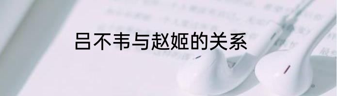 吕不韦与赵姬的关系