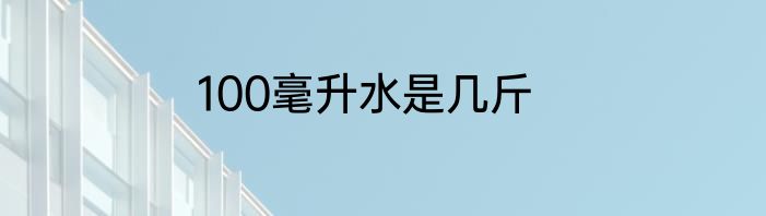 100毫升水是几斤