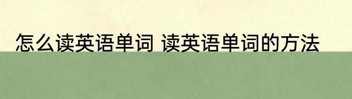 怎么读英语单词 读英语单词的方法