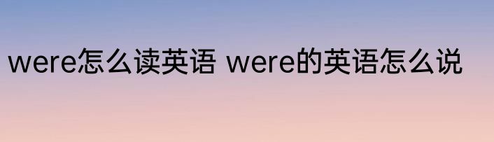 were怎么读英语 were的英语怎么说