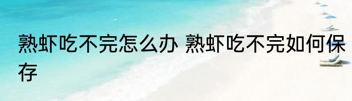 熟虾吃不完怎么办 熟虾吃不完如何保存