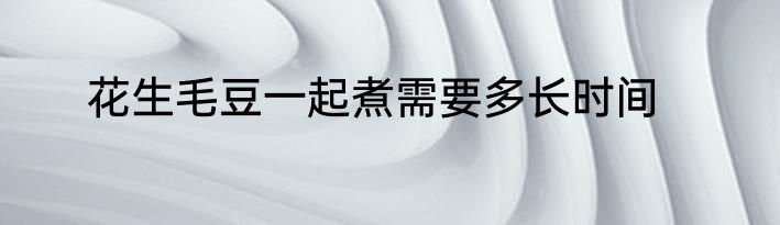 花生毛豆一起煮需要多长时间