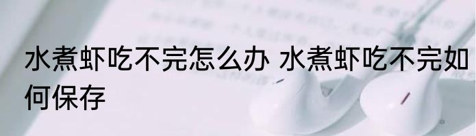 水煮虾吃不完怎么办 水煮虾吃不完如何保存