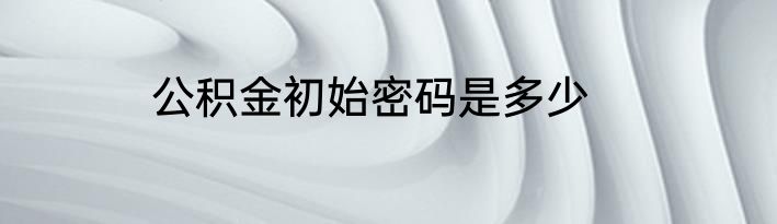 公积金初始密码是多少
