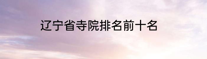 辽宁省寺院排名前十名