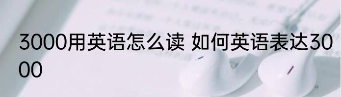 3000用英语怎么读 如何英语表达3000