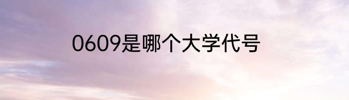 0609是哪个大学代号