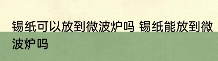 锡纸可以放到微波炉吗 锡纸能放到微波炉吗