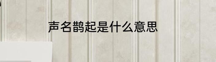 声名鹊起是什么意思