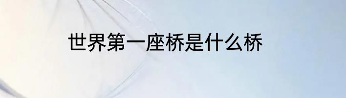 世界第一座桥是什么桥