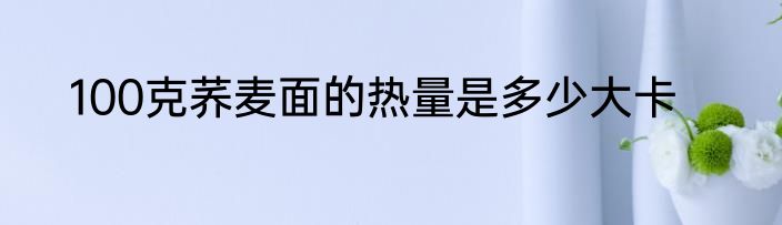 100克荞麦面的热量是多少大卡