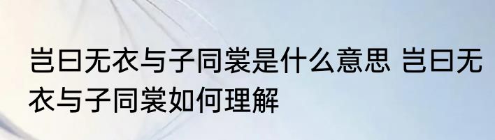 岂曰无衣与子同裳是什么意思 岂曰无衣与子同裳如何理解