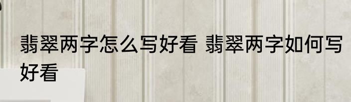 翡翠两字怎么写好看 翡翠两字如何写好看