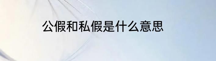 公假和私假是什么意思