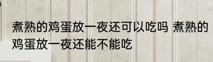 煮熟的鸡蛋放一夜还可以吃吗 煮熟的鸡蛋放一夜还能不能吃