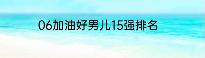 06加油好男儿15强排名