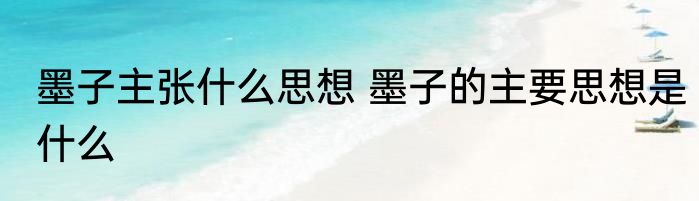 墨子主张什么思想 墨子的主要思想是什么