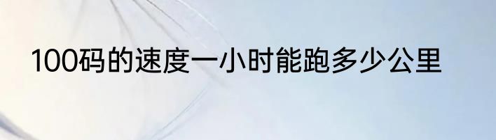 100码的速度一小时能跑多少公里