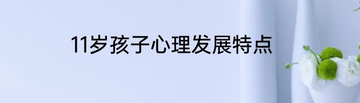 11岁孩子心理发展特点