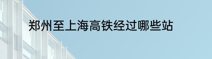 郑州至上海高铁经过哪些站