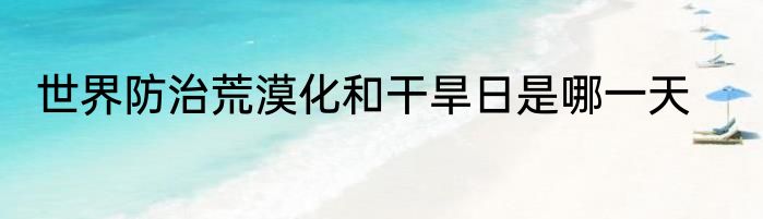 世界防治荒漠化和干旱日是哪一天