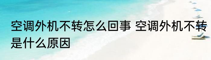 空调外机不转怎么回事 空调外机不转是什么原因