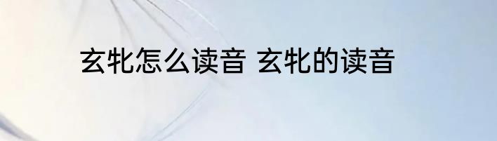 玄牝怎么读音 玄牝的读音