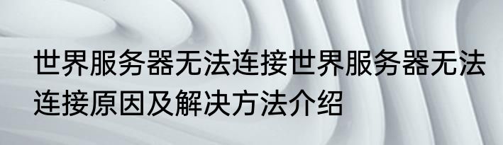 世界服务器无法连接世界服务器无法连接原因及解决方法介绍
