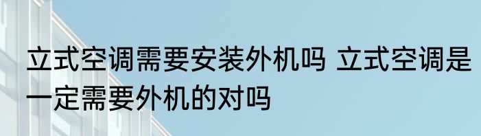 立式空调需要安装外机吗 立式空调是一定需要外机的对吗