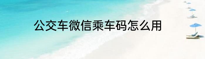 公交车微信乘车码怎么用