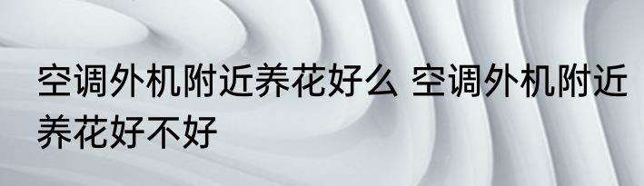 空调外机附近养花好么 空调外机附近养花好不好