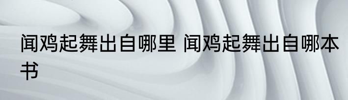 闻鸡起舞出自哪里 闻鸡起舞出自哪本书