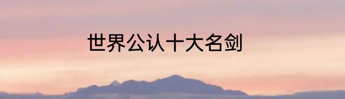 世界公认十大名剑