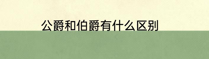 公爵和伯爵有什么区别