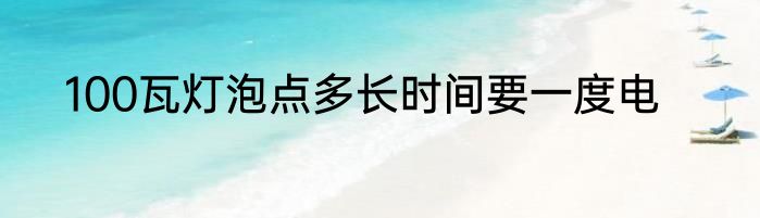 100瓦灯泡点多长时间要一度电