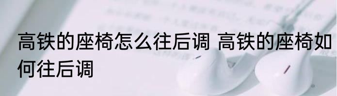 高铁的座椅怎么往后调 高铁的座椅如何往后调