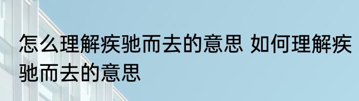 怎么理解疾驰而去的意思 如何理解疾驰而去的意思