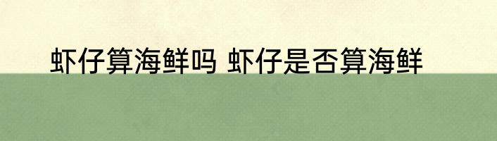 虾仔算海鲜吗 虾仔是否算海鲜