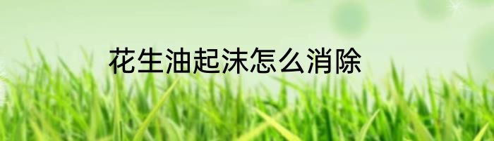 花生油起沫怎么消除