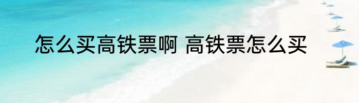 怎么买高铁票啊 高铁票怎么买