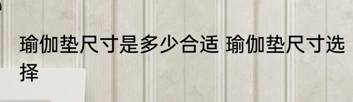 瑜伽垫尺寸是多少合适 瑜伽垫尺寸选择