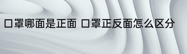口罩哪面是正面 口罩正反面怎么区分