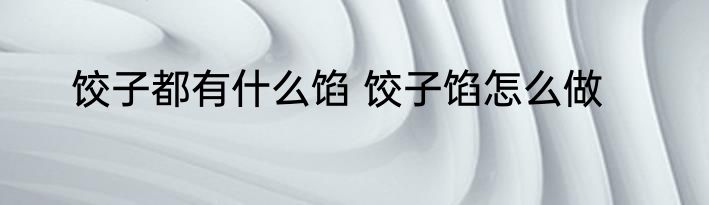 饺子都有什么馅 饺子馅怎么做