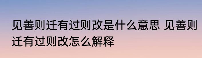 见善则迁有过则改是什么意思 见善则迁有过则改怎么解释