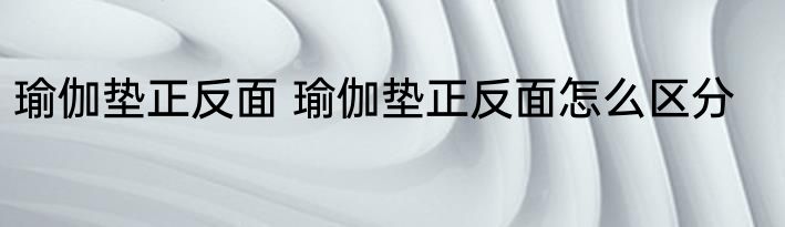 瑜伽垫正反面 瑜伽垫正反面怎么区分